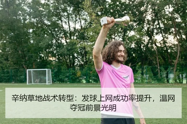 辛纳草地战术转型：发球上网成功率提升，温网夺冠前景光明